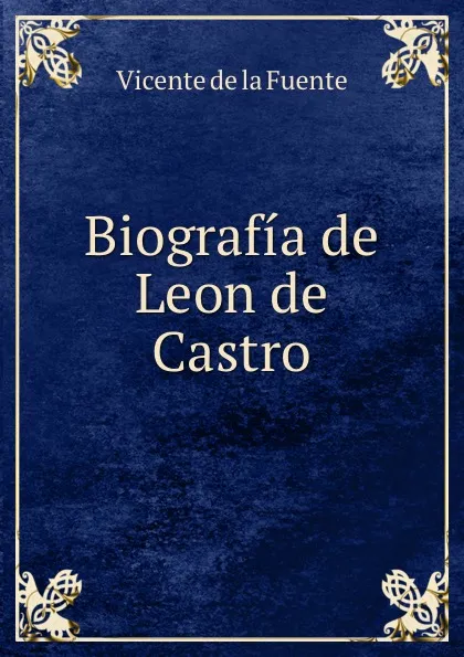 Обложка книги Biografia de Leon de Castro, Vicente de la Fuente