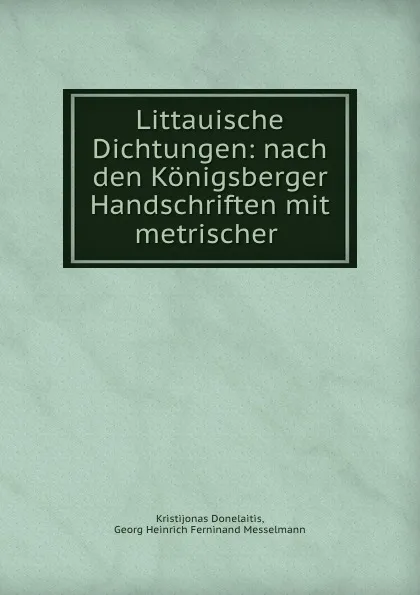 Обложка книги Littauische Dichtungen: nach den Konigsberger Handschriften mit metrischer ., Kristijonas Donelaitis