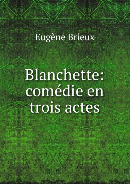 Обложка книги Blanchette: comedie en trois actes, Eugène Brieux