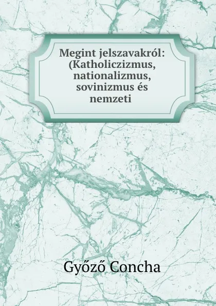 Обложка книги Megint jelszavakrol: (Katholiczizmus, nationalizmus, sovinizmus es nemzeti ., Győző Concha