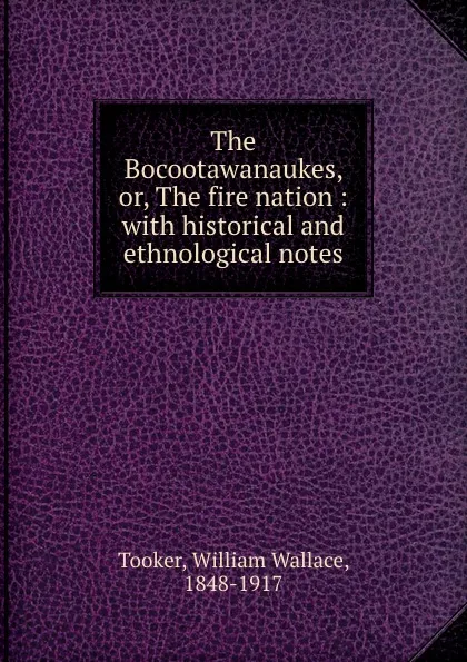 Обложка книги The Bocootawanaukes, or, The fire nation : with historical and ethnological notes, William Wallace Tooker