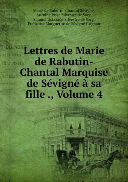 Обложка книги Lettres de Marie de Rabutin-Chantal Marquise de Sevigne a sa fille ., Volume 4, Marie de Rabutin-Chantal Sévigné