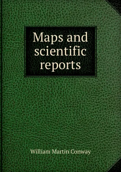 Обложка книги Maps and scientific reports., Conway William Martin