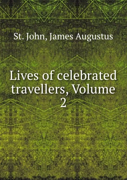 Обложка книги Lives of celebrated travellers, Volume 2, James Augustus St. John