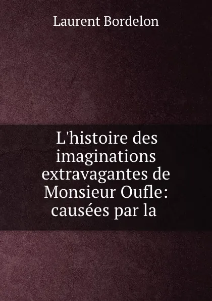 Обложка книги L.histoire des imaginations extravagantes de Monsieur Oufle: causees par la ., Laurent Bordelon