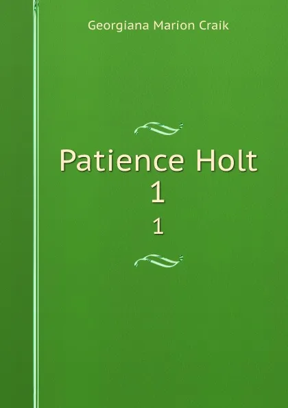 Обложка книги Patience Holt. 1, G. M. Craik