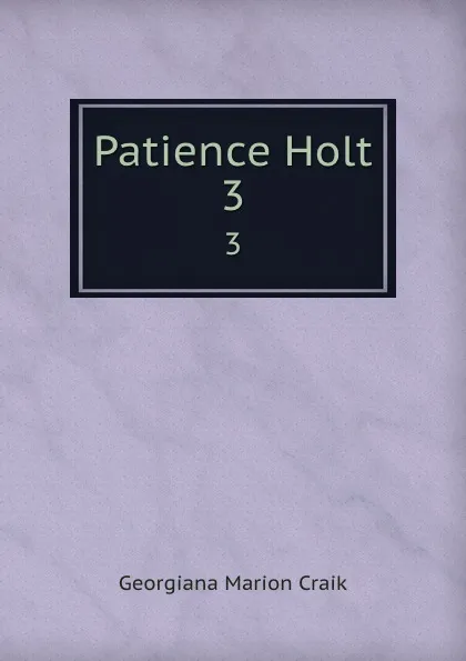 Обложка книги Patience Holt. 3, G. M. Craik