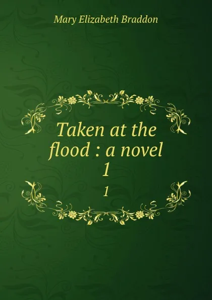 Обложка книги Taken at the flood : a novel. 1, M. E. Braddon