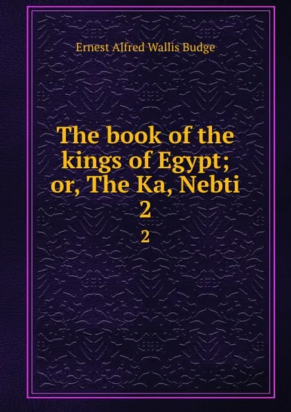 Обложка книги The book of the kings of Egypt; or, The Ka, Nebti. 2, E. A. Wallis Budge