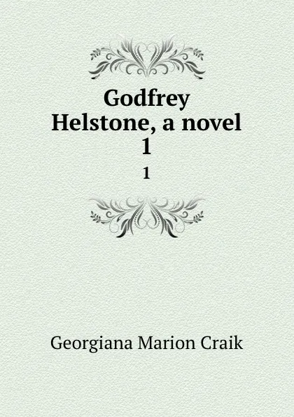 Обложка книги Godfrey Helstone, a novel. 1, G. M. Craik