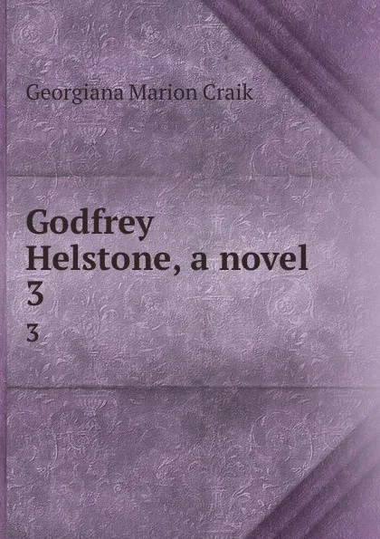 Обложка книги Godfrey Helstone, a novel. 3, G. M. Craik