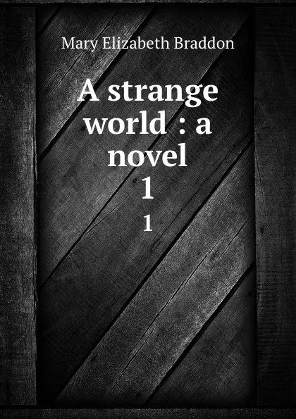 Обложка книги A strange world : a novel. 1, M. E. Braddon