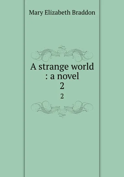 Обложка книги A strange world : a novel. 2, M. E. Braddon