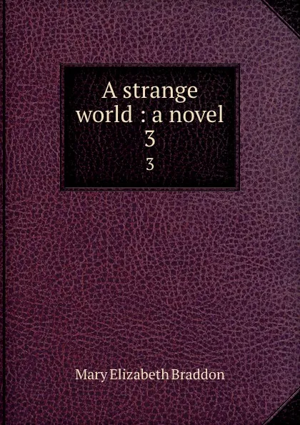 Обложка книги A strange world : a novel. 3, M. E. Braddon