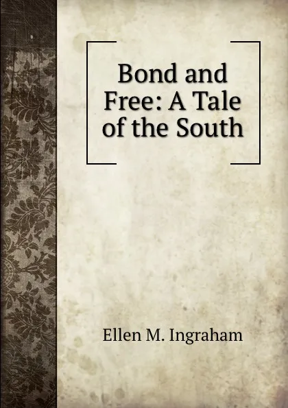 Обложка книги Bond and Free: A Tale of the South, Ellen M. Ingraham