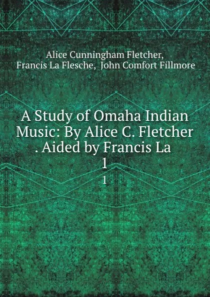 Обложка книги A Study of Omaha Indian Music: By Alice C. Fletcher . Aided by Francis La . 1, Alice Cunningham Fletcher