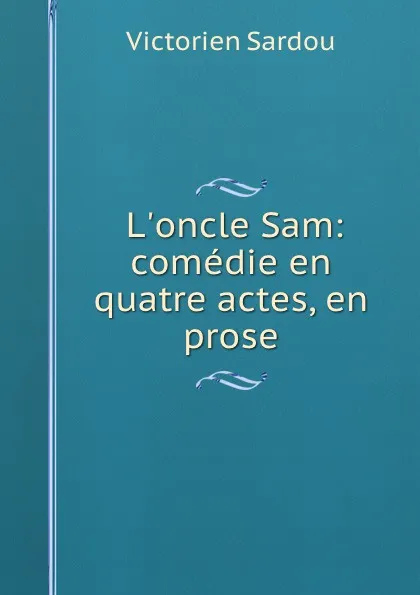 Обложка книги L.oncle Sam: comedie en quatre actes, en prose, Victorien Sardou