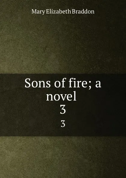 Обложка книги Sons of fire; a novel . 3, M. E. Braddon