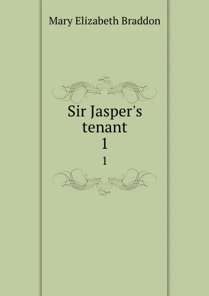 Обложка книги Sir Jasper.s tenant. 1, M. E. Braddon