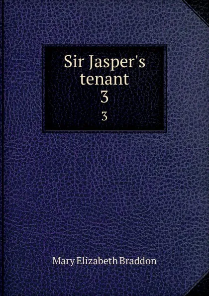 Обложка книги Sir Jasper.s tenant. 3, M. E. Braddon