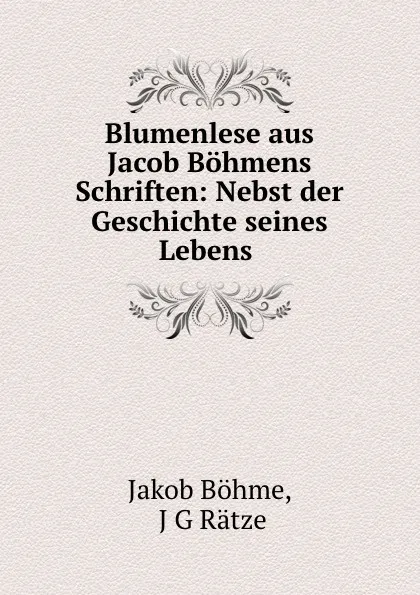Обложка книги Blumenlese aus Jacob Bohmens Schriften: Nebst der Geschichte seines Lebens ., Jakob Böhme