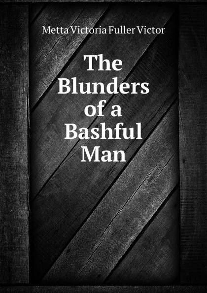 Обложка книги The Blunders of a Bashful Man, Metta Victoria Fuller Victor