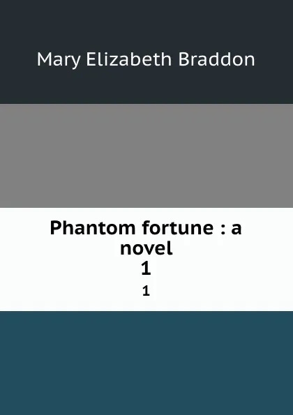 Обложка книги Phantom fortune : a novel. 1, M. E. Braddon