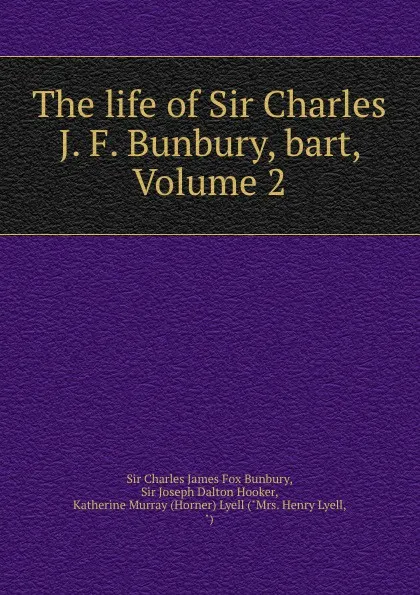 Обложка книги The life of Sir Charles J. F. Bunbury, bart, Volume 2, Charles James Fox Bunbury