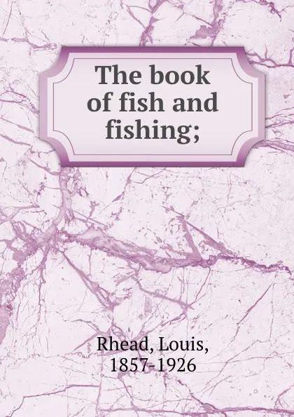 Обложка книги The book of fish and fishing;, Louis Rhead