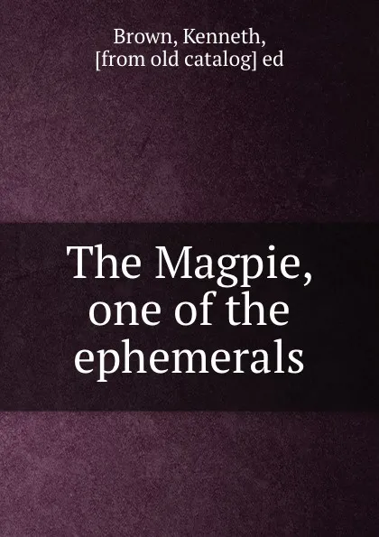 Обложка книги The Magpie, one of the ephemerals, Kenneth Brown