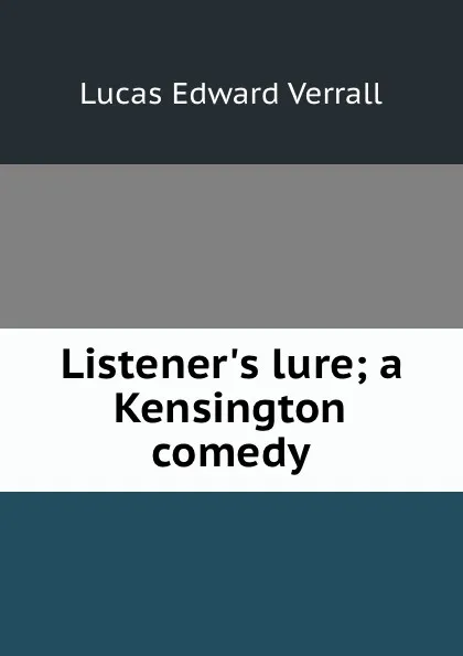 Обложка книги Listener.s lure; a Kensington comedy, E. V. Lucas