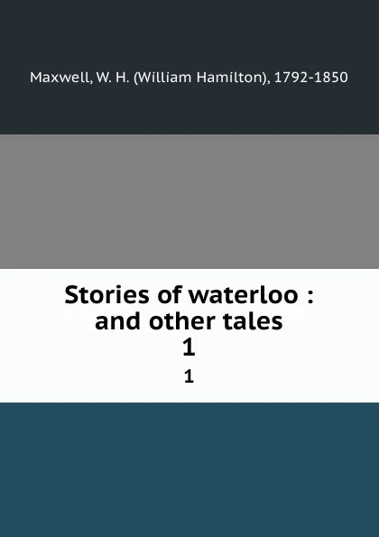 Обложка книги Stories of waterloo : and other tales. 1, William Hamilton Maxwell