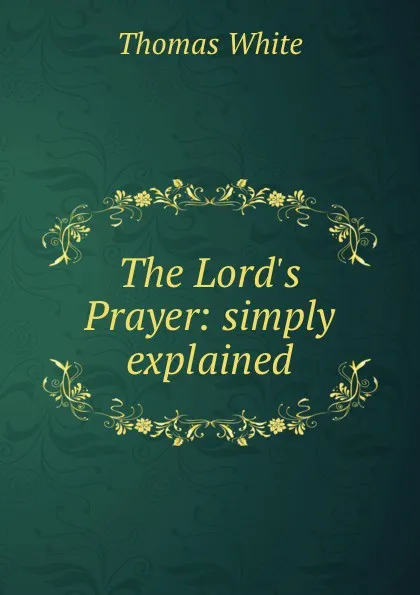 Обложка книги The Lord.s Prayer: simply explained, Thomas White