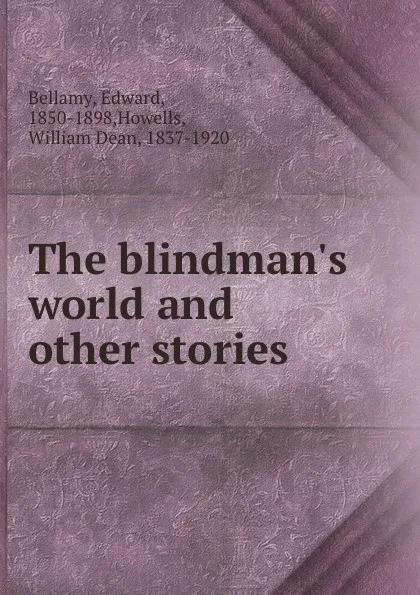 Обложка книги The blindman.s world and other stories, Edward Bellamy