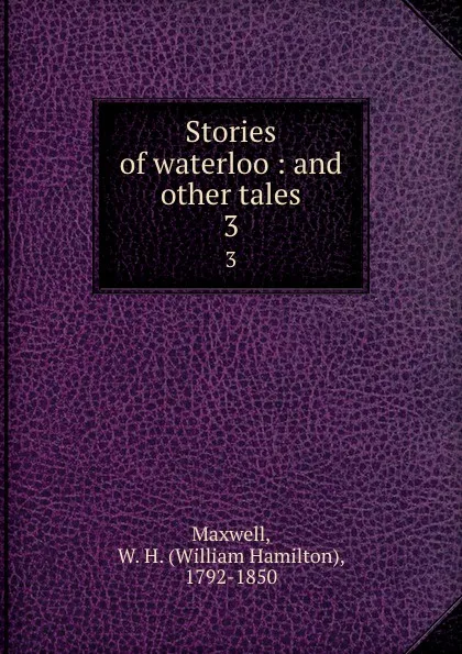 Обложка книги Stories of waterloo : and other tales. 3, William Hamilton Maxwell