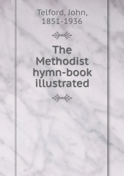 Обложка книги The Methodist hymn-book illustrated, John Telford