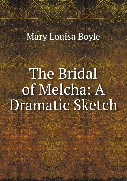 Обложка книги The Bridal of Melcha: A Dramatic Sketch, Mary Louisa Boyle