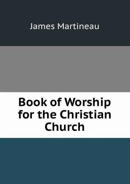 Обложка книги Book of Worship for the Christian Church, James Martineau