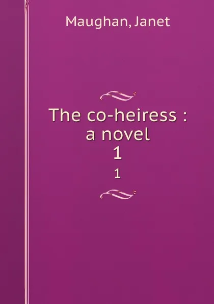 Обложка книги The co-heiress : a novel. 1, Janet Maughan