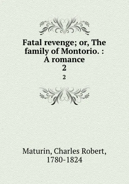 Обложка книги Fatal revenge; or, The family of Montorio. : A romance. 2, Charles Robert Maturin