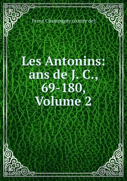 Обложка книги Les Antonins: ans de J. C., 69-180, Volume 2, Franz Champagny