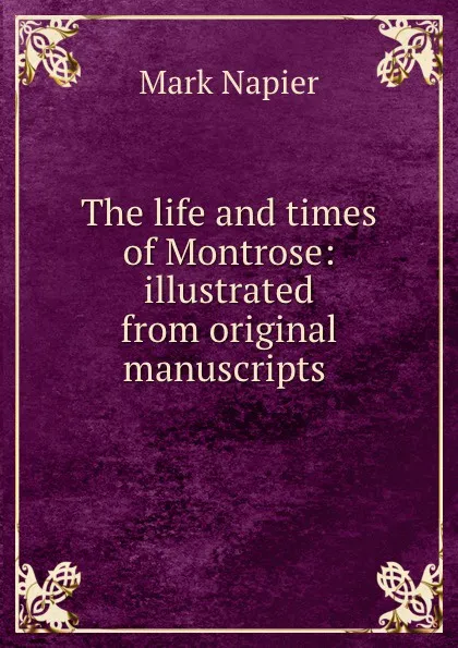 Обложка книги The life and times of Montrose: illustrated from original manuscripts ., Mark Napier