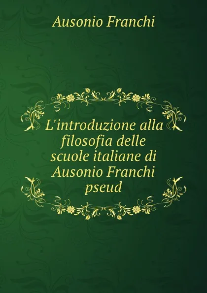 Обложка книги L.introduzione alla filosofia delle scuole italiane di Ausonio Franchi pseud., Ausonio Franchi