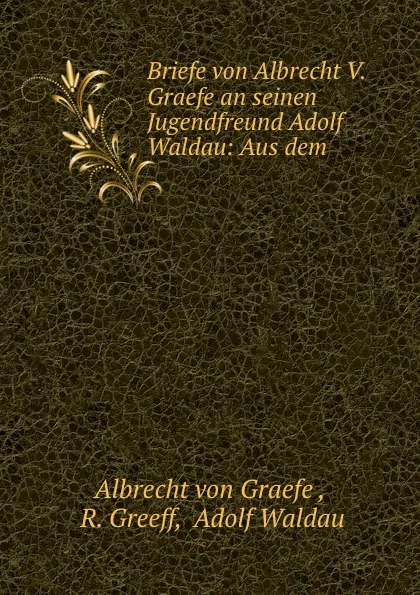 Обложка книги Briefe von Albrecht V. Graefe an seinen Jugendfreund Adolf Waldau: Aus dem ., Albrecht von Graefe