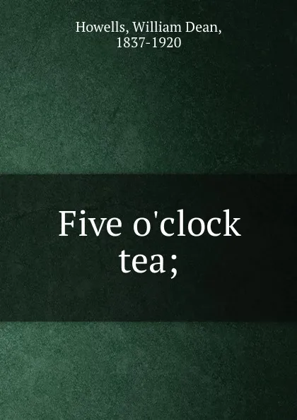 Обложка книги Five o.clock tea;, William Dean Howells