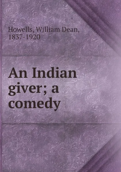 Обложка книги An Indian giver; a comedy, William Dean Howells
