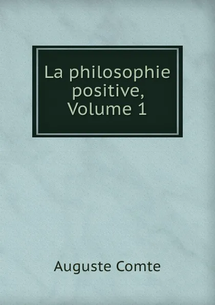 Обложка книги La philosophie positive, Volume 1, Comte Auguste