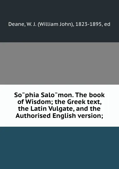 Обложка книги Sophia Salomon. The book of Wisdom; the Greek text, the Latin Vulgate, and the Authorised English version;, William John Deane