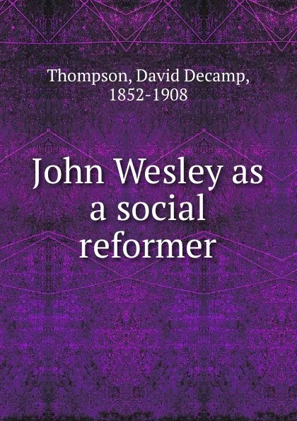 Обложка книги John Wesley as a social reformer, David Decamp Thompson