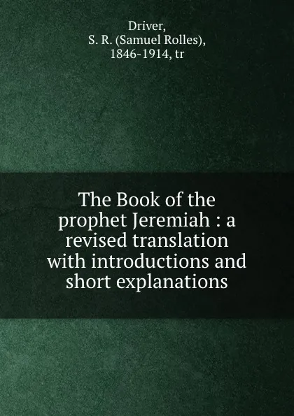 Обложка книги The Book of the prophet Jeremiah : a revised translation with introductions and short explanations, Samuel Rolles Driver